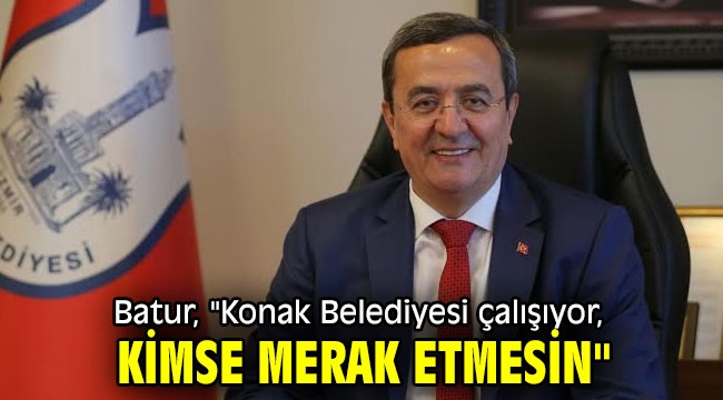 Batur, "Konak Belediyesi çalışıyor, kimse merak etmesin"