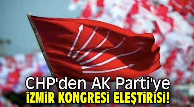 CHP'den AK Parti'ye İzmir Kongresi eleştirisi!