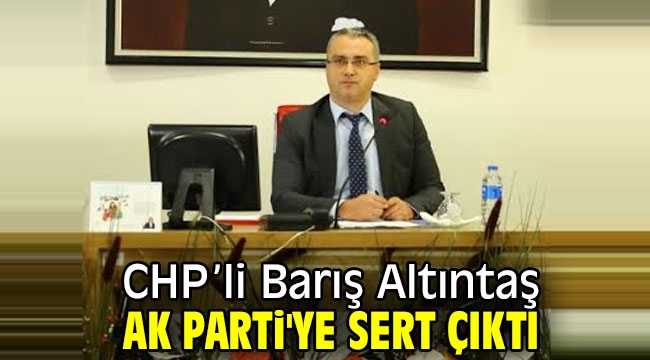 CHP'li Barış Altıntaş AK sert çıktı