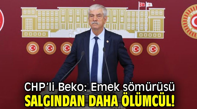 CHP'li Beko: Emek sömürüsü salgından daha ölümcül!