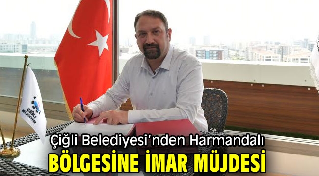 Çiğli Belediyesi'nden Harmandalı Bölgesine İmar Müjdesi