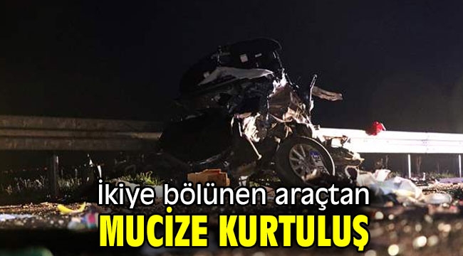 İkiye bölünen araçtan mucize kurtuluş