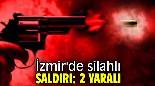 İzmir'de silahlı saldırı; 2 yaralı