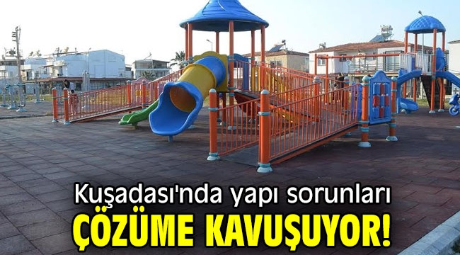 Kuşadası'nda yapı sorunları çözüme kavuşuyor!