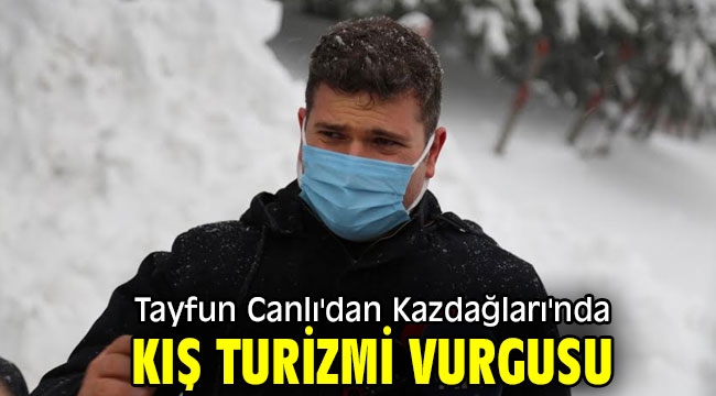 Tayfun Canlı'dan Kazdağları'nda kış turizmi vurgusu