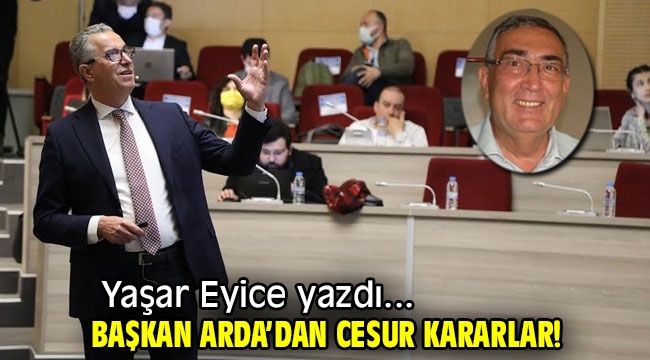 BAŞKAN ARDA'DAN CESUR KARARLAR!