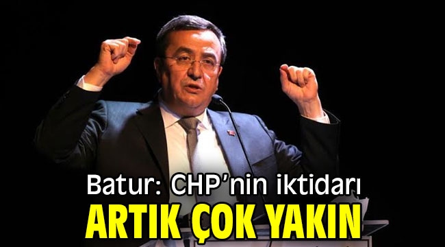 Başkan Batur: CHP'nin iktidarı artık çok yakın