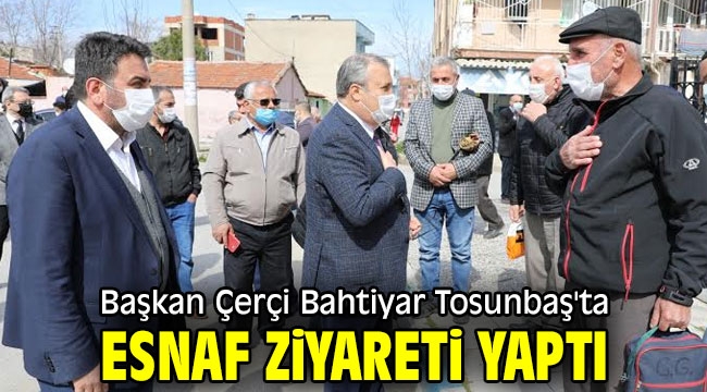 Başkan Çerçi Bahtiyar Tosunbaş'ta esnaf ziyareti yaptı