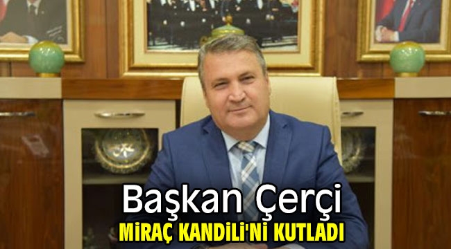 Başkan Çerçi Miraç Kandili'ni kutladı