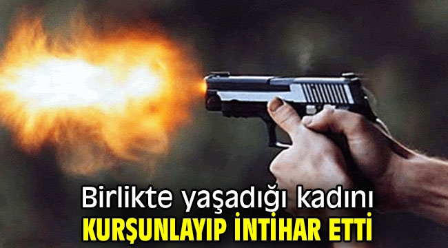 Birlikte yaşadığı kadını kurşunlayıp intihar etti 