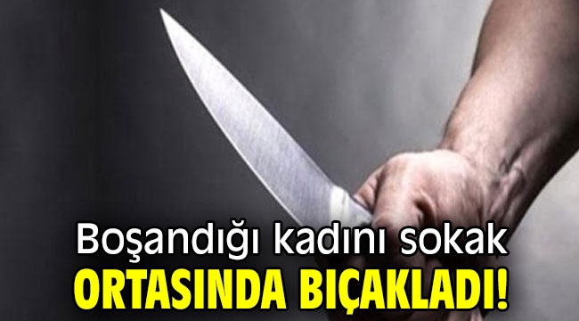 Boşandığı kadını sokak ortasında bıçakladı!