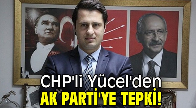 CHP'li Yücel'den AK Parti'ye tepki!