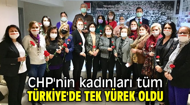 Cumhuriyet Halk Partisi'nin kadınları tüm Türkiye'de tek yürek oldu