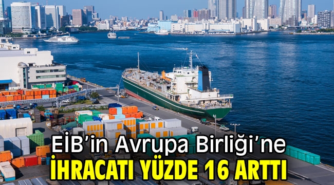 EİB'in Avrupa Birliği'ne ihracatı yüzde 16 arttı