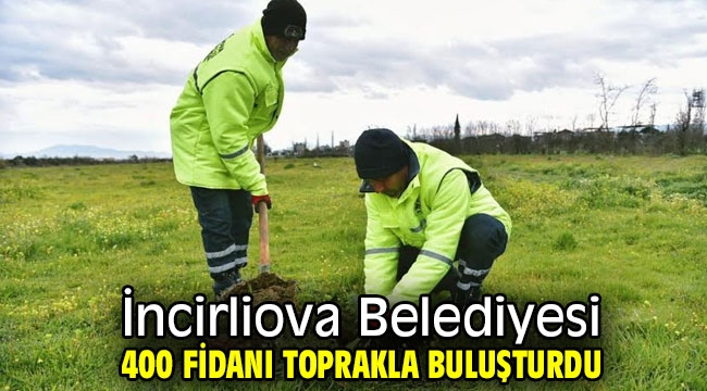 İncirliova Belediyesi 400 fidanı toprakla buluşturdu