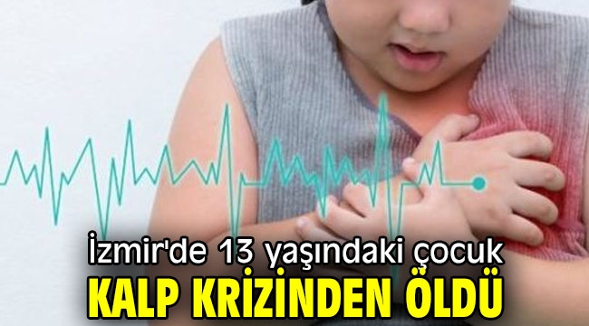İzmir'de 13 yaşındaki çocuk kalp krizinden öldü