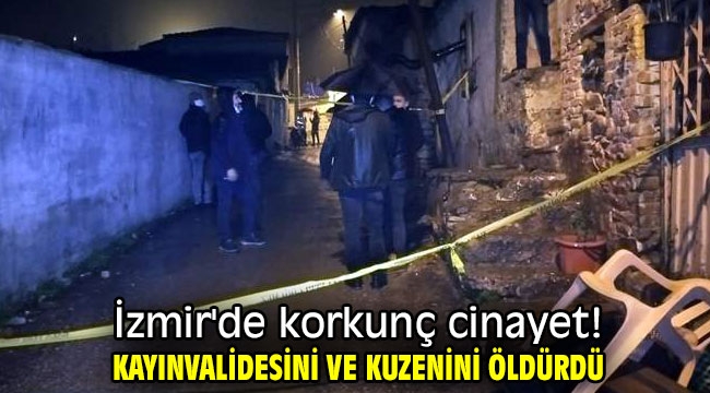 İzmir'de korkunç cinayet! Kayınvalidesini ve kuzenini öldürdü