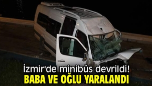 İzmir'de minibüs devrildi! Baba ve oğlu yaralandı