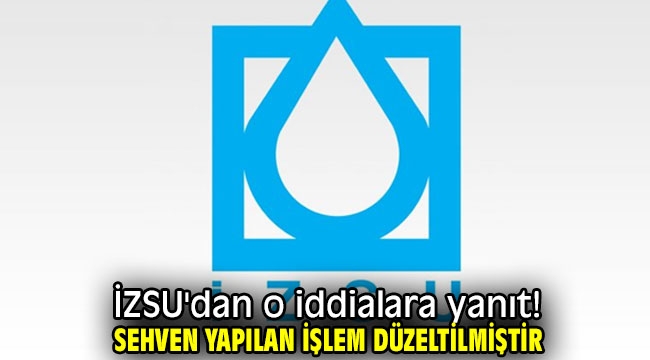 İZSU'dan o iddialara yanıt! Sehven yapılan işlem düzeltilmiştir