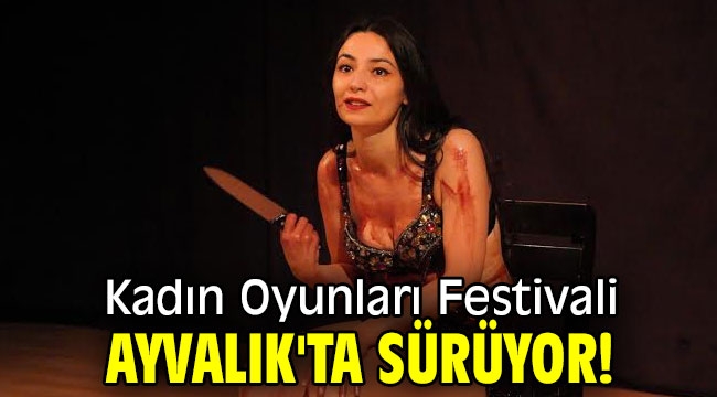 Kadın Oyunları Festivali Ayvalık'ta sürüyor!