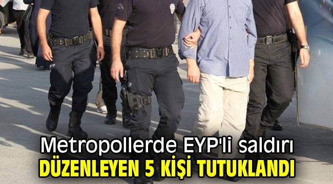 Metropollerde EYP'li saldırı düzenleyen 5 kişi tutuklandı