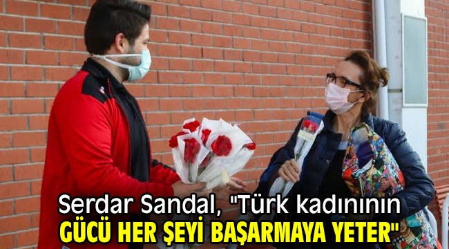 Serdar Sandal, "Türk kadınının gücü her şeyi başarmaya yeter"