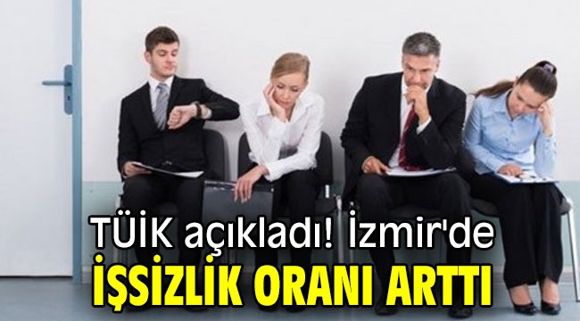 TÜİK açıkladı! İzmir'de işsizlik oranı arttı