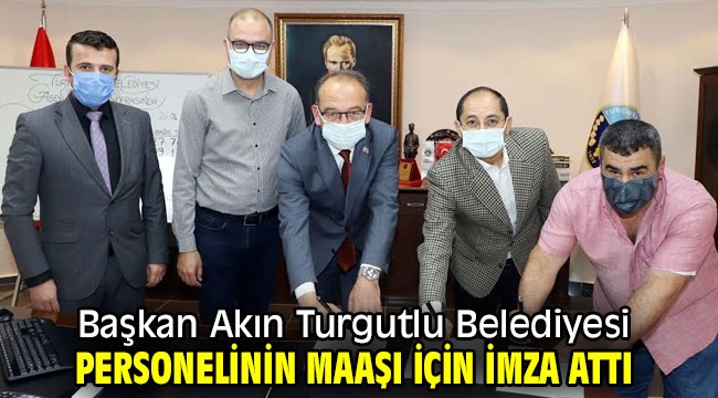 Başkan Akın Turgutlu Belediyesi Personelinin Maaşı İçin İmza Attı