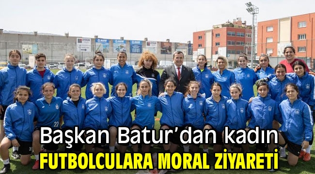Başkan Batur'dan kadın futbolculara moral ziyareti