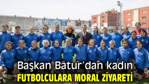 Başkan Batur'dan kadın futbolculara moral ziyareti