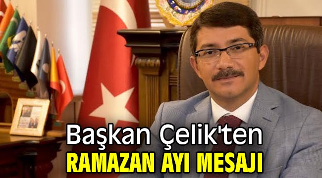 Başkan Çelik'ten Ramazan ayı mesajı