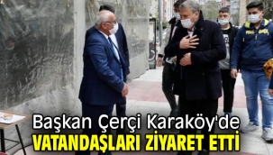  Başkan Çerçi Karaköy'de vatandaşları ziyaret etti
