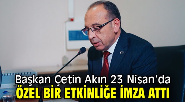 Başkan Çetin Akın 23 Nisan'da Özel Bir Etkinliğe İmza Attı