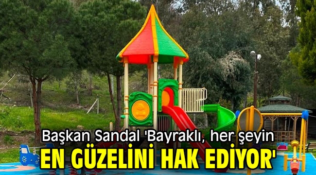 Başkan Sandal 'Bayraklı, her şeyin en güzelini hak ediyor'