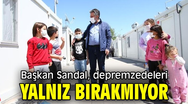 Başkan Sandal, depremzedeleri yalnız bırakmıyor