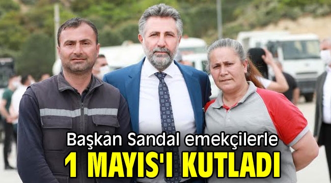 Başkan Sandal emekçilerle 1 Mayıs'ı kutladı