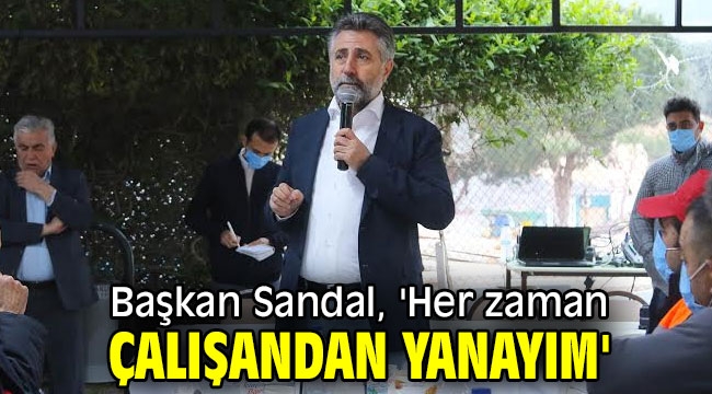 Başkan Sandal, 'Her zaman çalışandan yanayım'