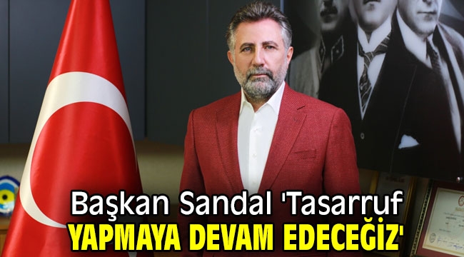 Başkan Sandal 'Tasarruf yapmaya devam edeceğiz'