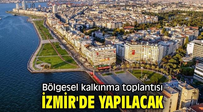 Bölgesel kalkınma toplantısı İzmir'de yapılacak