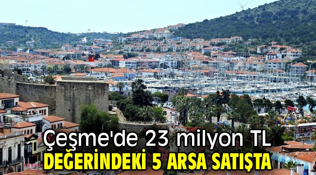 Çeşme'de 23 milyon TL değerindeki 5 arsa satışta