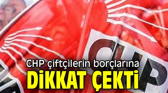 CHP çiftçilerin borçlarına dikkat çekti