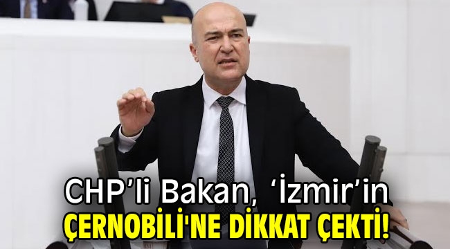 CHP'li Bakan, 'İzmir'in Çernobili'ne dikkat çekti!