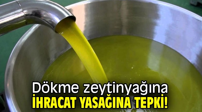 Dökme zeytinyağına ihracat yasağına tepki!