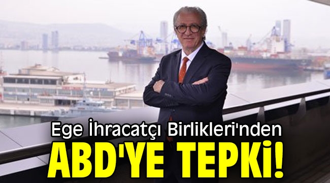 Ege İhracatçı Birlikleri'nden ABD'ye tepki!