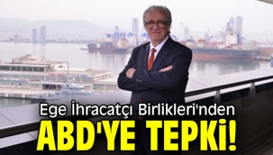 Ege İhracatçı Birlikleri'nden ABD'ye tepki!