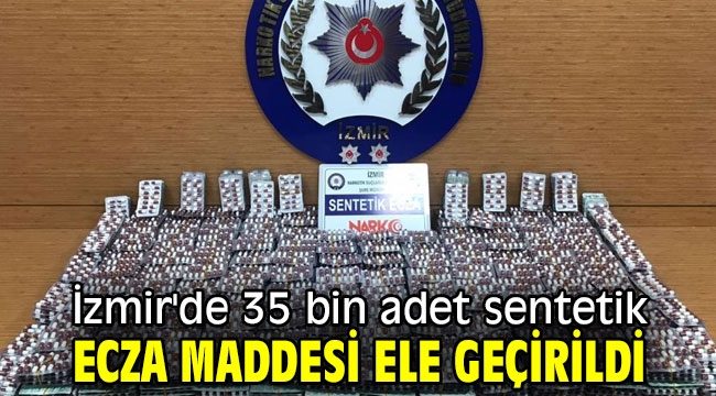 İzmir'de 35 bin adet sentetik ecza maddesi ele geçirildi