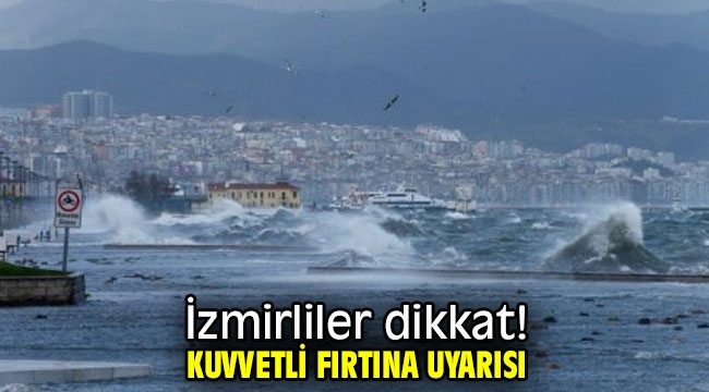 İzmirliler dikkat! Kuvvetli fırtına uyarısı