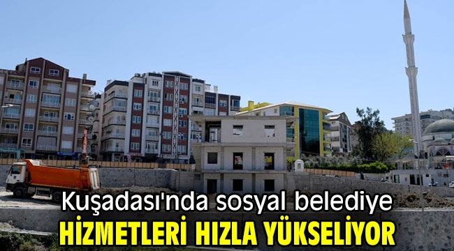 Kuşadası'nda sosyal belediye hizmetleri hızla yükseliyor