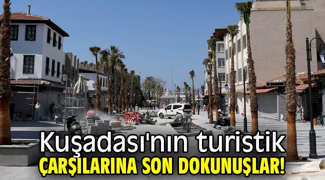 Kuşadası'nın turistik çarşılarına son dokunuşlar!