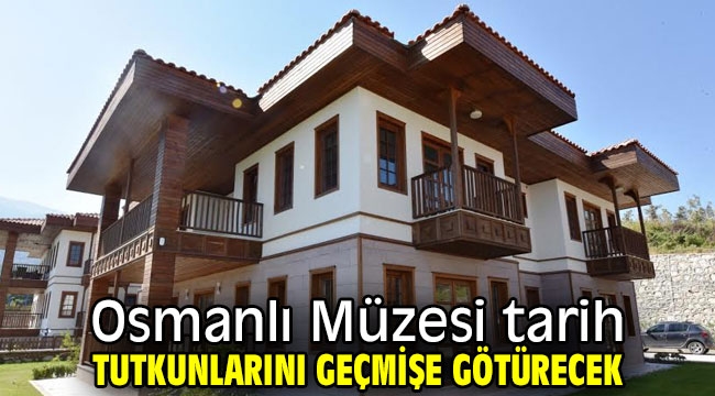  Osmanlı Müzesi tarih tutkunlarını geçmişe götürecek